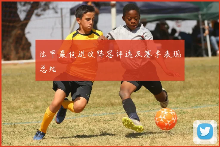 法甲最佳进攻阵容评选及赛季表现总结