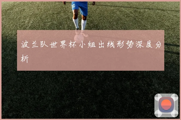 波兰队世界杯小组出线形势深度分析