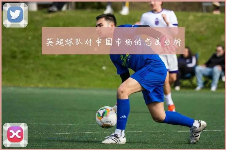 英超球队对中国市场的态度分析